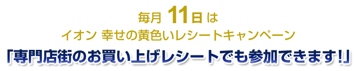 毎月11日はイオン　幸せの黄色いレシートキャンペーン「専門店街のお買い上げレシートでも参加できます!」